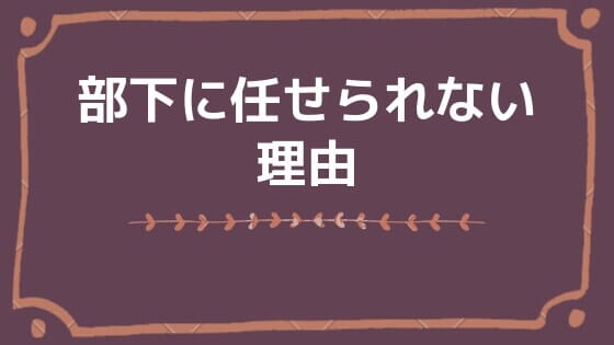 あなたが部下に任せられない理由とは？モチベーションの関係とあわせて解説